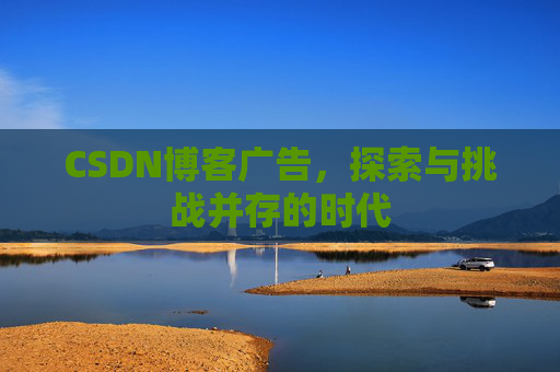 CSDN博客广告，探索与挑战并存的时代