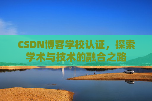 CSDN博客学校认证,探索学术与技术的融合之路