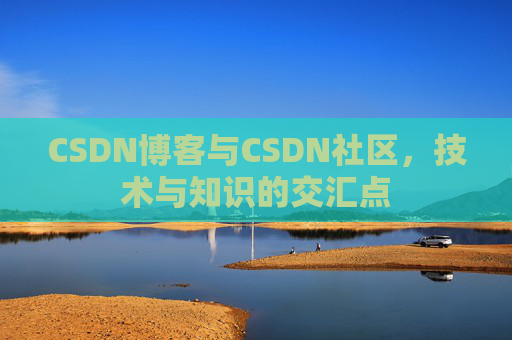 CSDN博客与CSDN社区，技术与知识的交汇点
