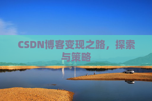 CSDN博客变现之路,探索与策略